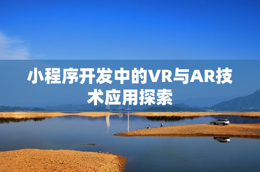 小程序开发中的VR与AR技术应用探索