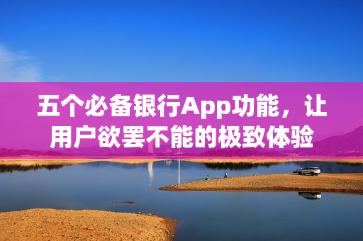 五个必备银行App功能，让用户欲罢不能的极致体验