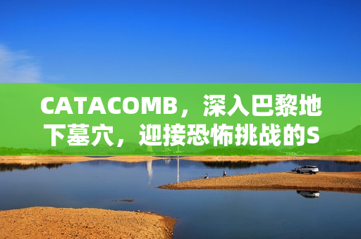 CATACOMB，深入巴黎地下墓穴，迎接恐怖挑战的Steam页面开放