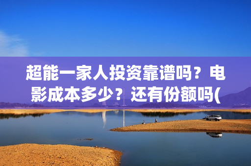 超能一家人投资靠谱吗？电影成本多少？还有份额吗(超能一家人投资成本)