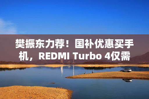 樊振东力荐!国补优惠买手机,REDMI Turbo 4仅需1699元起 樊振东力荐!国补优惠买手机,REDMI Turbo 4仅需1699元起