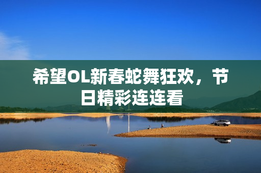 希望OL新春蛇舞狂欢，节日精彩连连看