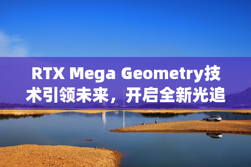 RTX Mega Geometry技术引领未来，开启全新光追标准的心灵杀手2