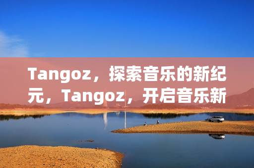 Tangoz，探索音乐的新纪元，Tangoz，开启音乐新纪元之旅