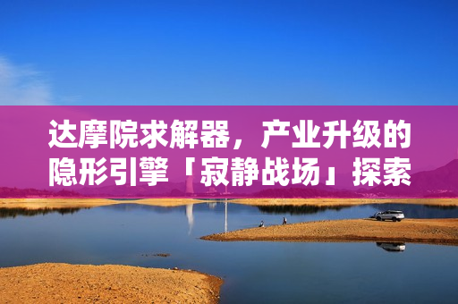 达摩院求解器，产业升级的隐形引擎「寂静战场」探索
