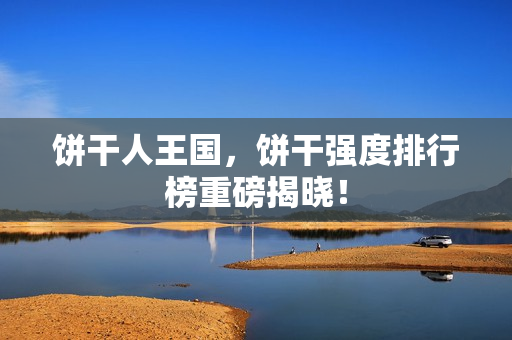 饼干人王国，饼干强度排行榜重磅揭晓！