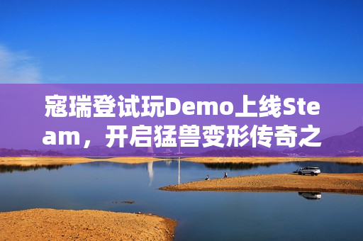 寇瑞登试玩Demo上线Steam，开启猛兽变形传奇之旅