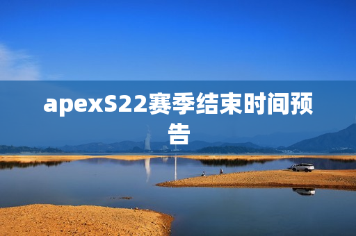 apexS22赛季结束时间预告