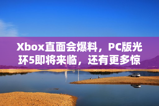 Xbox直面会爆料,PC版光环5即将来临,还有更多惊喜大放送! Xbox直面会爆料,PC版光环5即将来临,还有更多惊喜大放送!