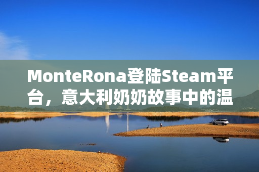 MonteRona登陆Steam平台，意大利奶奶故事中的温馨建造之旅
