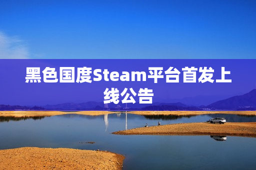 黑色国度Steam平台首发上线公告