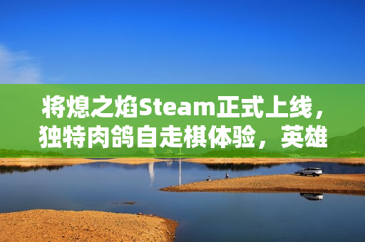 将熄之焰Steam正式上线，独特肉鸽自走棋体验，英雄收集与策略并重，挑战你的智慧！