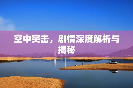 空中突击，剧情深度解析与揭秘