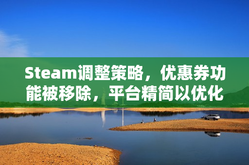 Steam调整策略，优惠券功能被移除，平台精简以优化用户体验