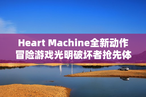 Heart Machine全新动作冒险游戏光明破坏者抢先体验开启 Heart Machine全新动作冒险游戏光明破坏者抢先体验开启