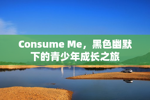 Consume Me，黑色幽默下的青少年成长之旅