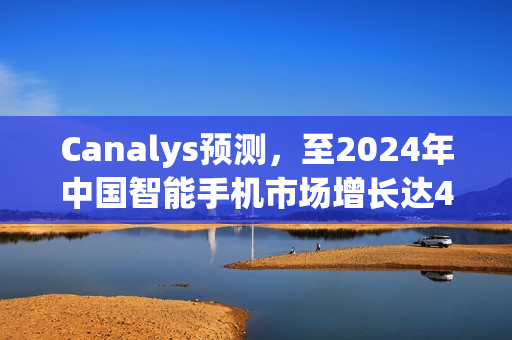 Canalys预测,至2024年中国智能手机市场增长达4%,vivo与华为领先赛道 Canalys预测,至2024年中国智能手机市场增长达4%,vivo与华为领先赛道