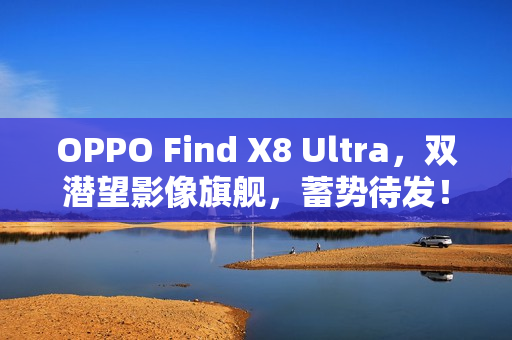 OPPO Find X8 Ultra，双潜望影像旗舰，蓄势待发！