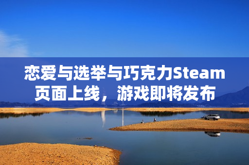 恋爱与选举与巧克力Steam页面上线，游戏即将发布