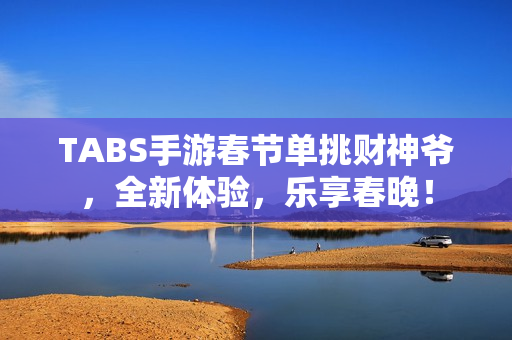 TABS手游春节单挑财神爷，全新体验，乐享春晚！