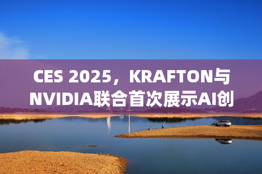 CES 2025，KRAFTON与NVIDIA联合首次展示AI创新技术Co-Playable Character（CPC）