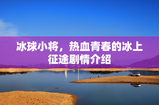冰球小将，热血青春的冰上征途剧情介绍
