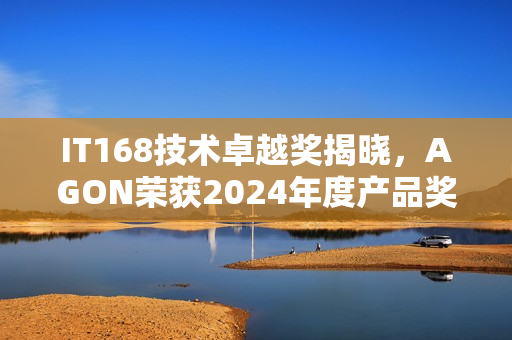 IT168技术卓越奖揭晓，AGON荣获2024年度产品奖桂冠！
