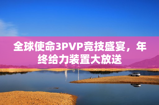 全球使命3PVP竞技盛宴，年终给力装置大放送