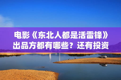 电影《东北人都是活雷锋》出品方都有哪些？还有投资份额吗？(看一下东北人)