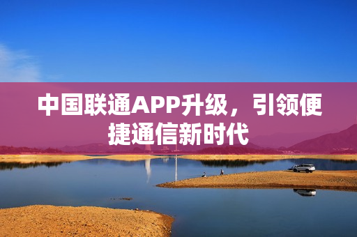 中国联通APP升级，引领便捷通信新时代
