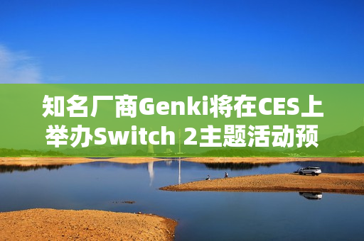 知名厂商Genki将在CES上举办Switch 2主题活动预告