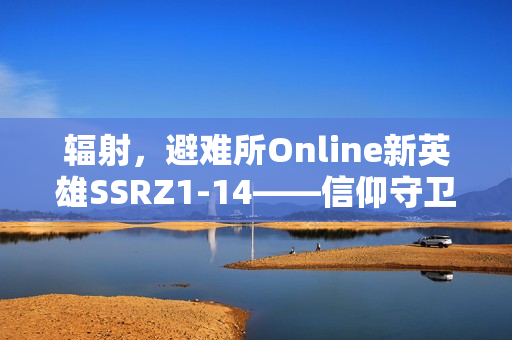 辐射，避难所Online新英雄SSRZ1-14——信仰守卫者登场