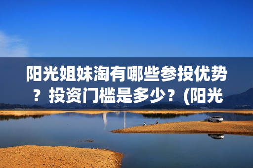 阳光姐妹淘有哪些参投优势？投资门槛是多少？(阳光姐妹淘哪一年)