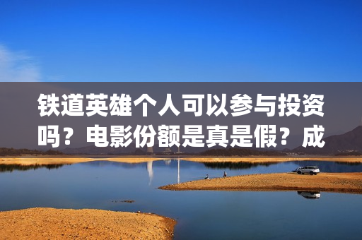 铁道英雄个人可以参与投资吗？电影份额是真是假？成本多少？(铁道英雄全体演员)
