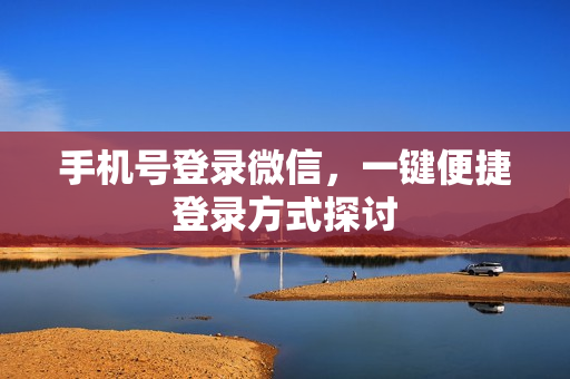 手机号登录微信，一键便捷登录方式探讨