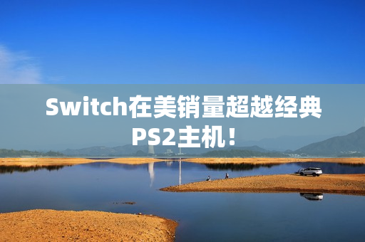 Switch在美销量超越经典PS2主机！