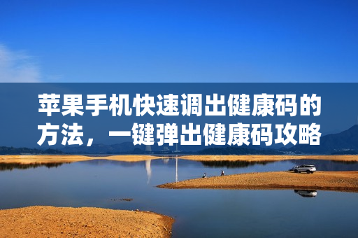 苹果手机快速调出健康码的方法，一键弹出健康码攻略