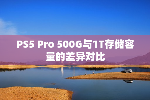 PS5 Pro 500G与1T存储容量的差异对比