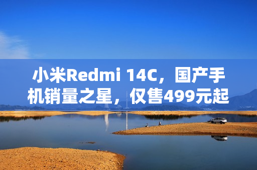 小米Redmi 14C，国产手机销量之星，仅售499元起