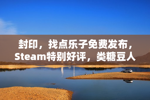 封印，找点乐子免费发布，Steam特别好评，类糖豆人游戏新篇章开启！