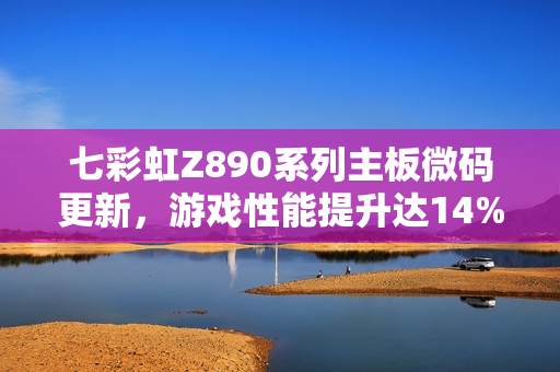 七彩虹Z890系列主板微码更新，游戏性能提升达14%