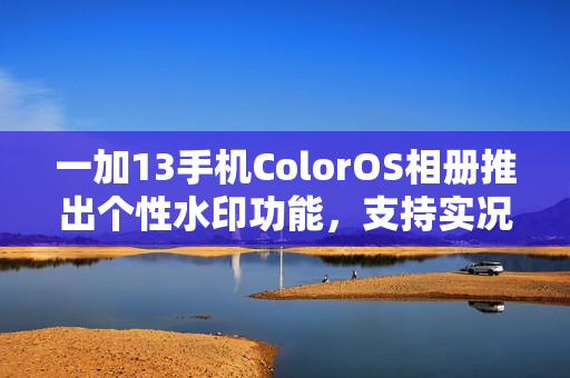一加13手机ColorOS相册推出个性水印功能，支持实况照片搭配使用