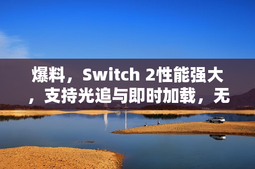 爆料，Switch 2性能强大，支持光追与即时加载，无需担忧性能问题