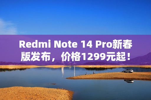 Redmi Note 14 Pro新春版发布，价格1299元起！