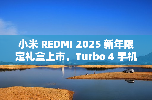 小米 REDMI 2025 新年限定礼盒上市，Turbo 4 手机、Watch 5 和 Buds 6 Pro 齐聚一堂，3199 元超值开售