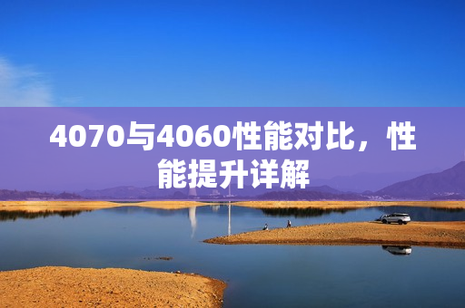 4070与4060性能对比，性能提升详解