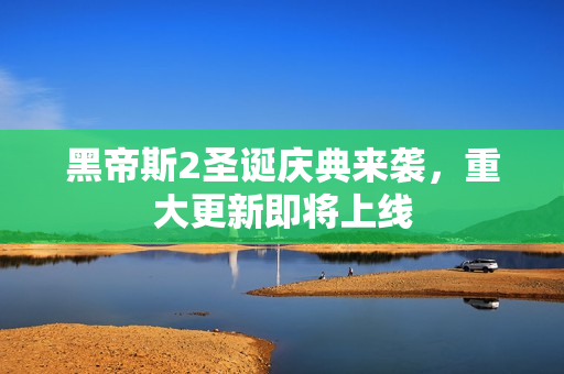 黑帝斯2圣诞庆典来袭，重大更新即将上线