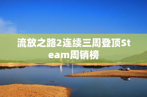 流放之路2连续三周登顶Steam周销榜