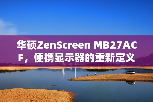 华硕ZenScreen MB27ACF，便携显示器的重新定义