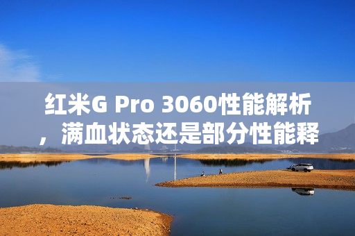 红米G Pro 3060性能解析，满血状态还是部分性能释放？